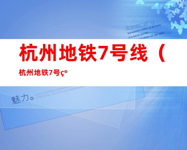 杭州地铁7号线（杭州地铁7号线时刻表）