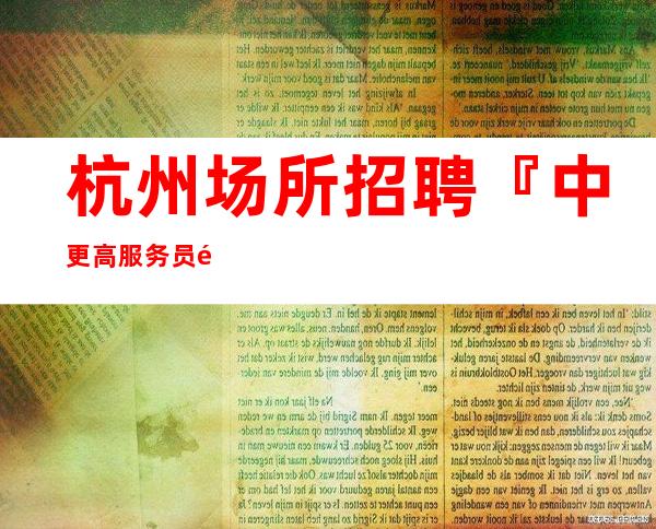 杭州场所招聘『中更高服务员选择』三千元