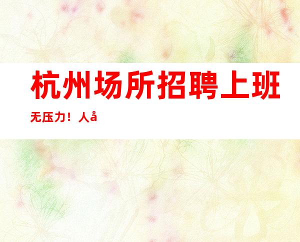 杭州场所招聘 上班无压力!人少房多 日赚一千八