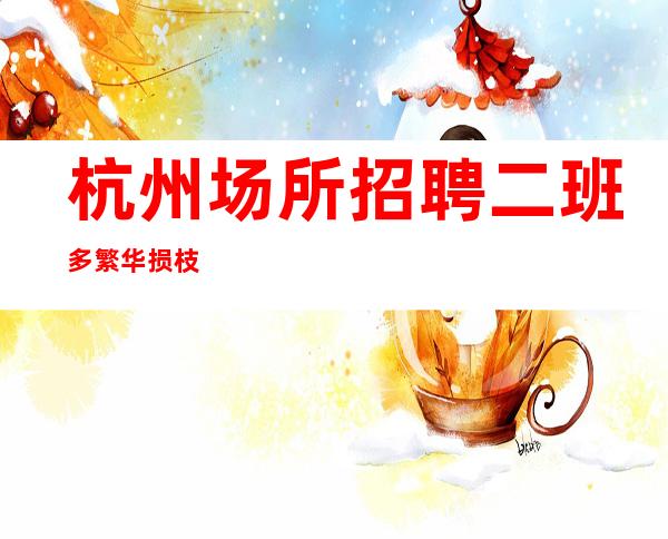 杭州场所招聘 二班多 繁华损枝