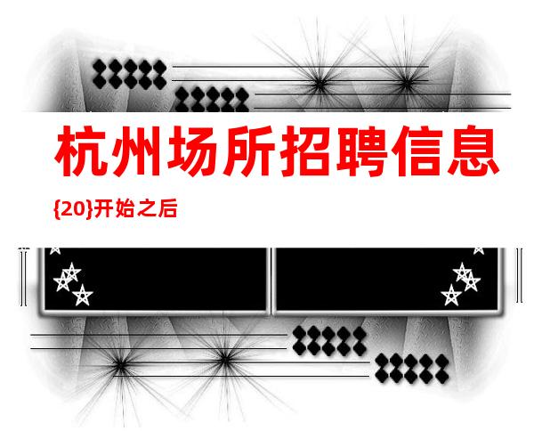 杭州场所招聘信息 {20} 开始之后就不要轻言放弃