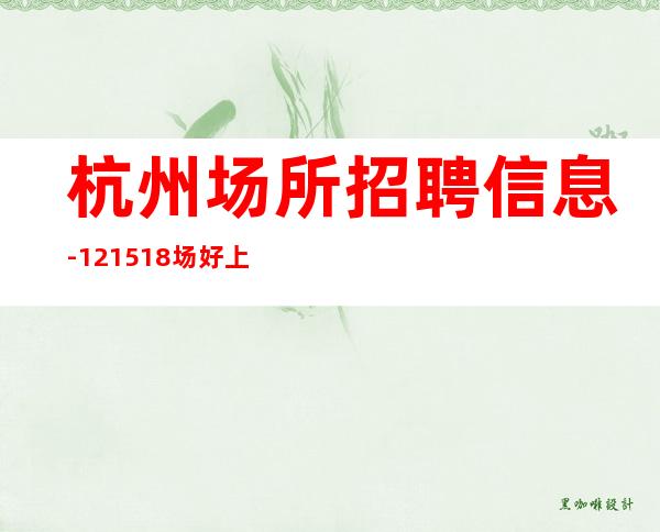 杭州场所招聘信息-12+15+18场好上班