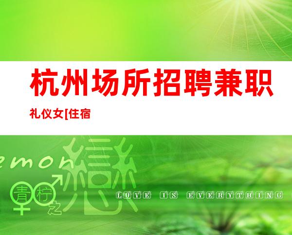 杭州场所招聘兼职礼仪女[住宿上班条件优越]不收费