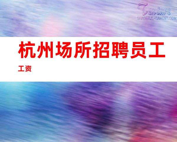 杭州场所招聘员工工资
