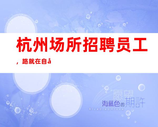 杭州场所招聘员工，路就在自己脚下