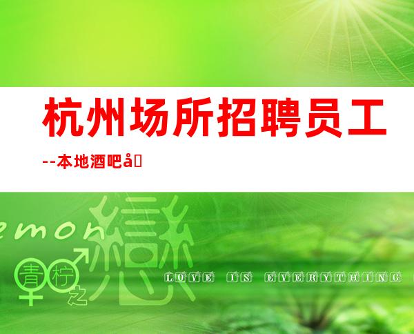 杭州场所招聘员工--本地酒吧地标静吧诚聘-20服务员