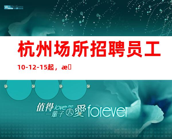 杭州场所招聘员工10-12-15起，无押金
