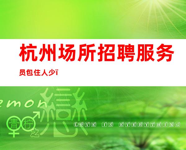 杭州场所招聘服务员包住人少，上班稳定