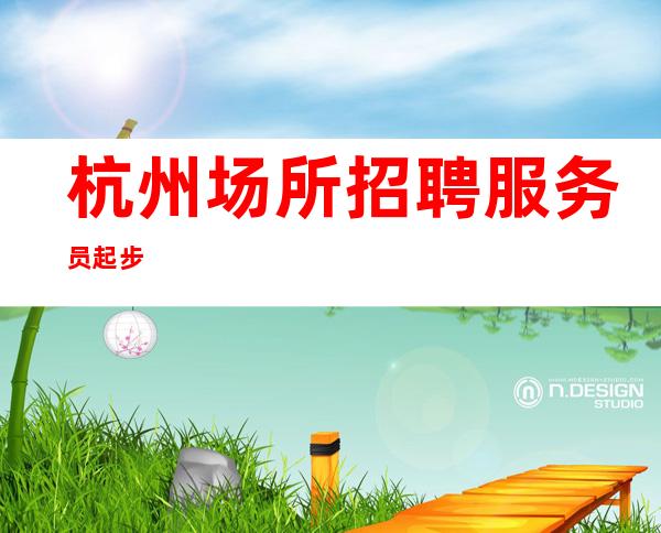 杭州场所招聘服务员 起步