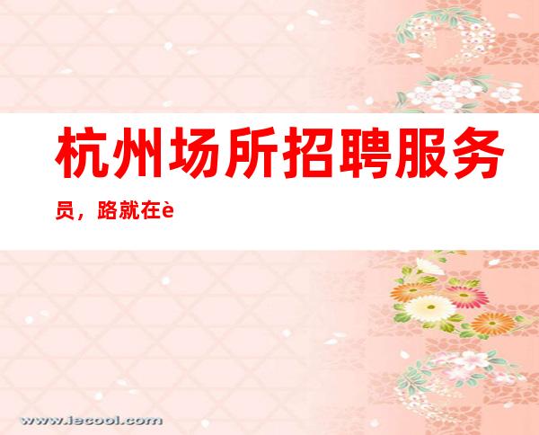 杭州场所招聘服务员，路就在自己脚下