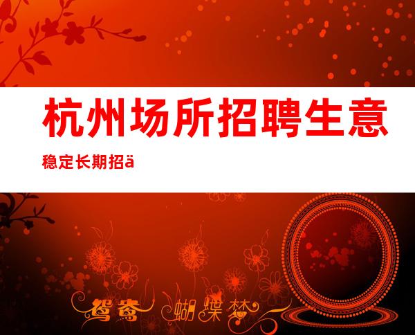 杭州场所招聘生意稳定长期招人