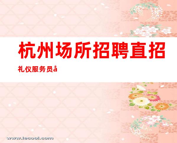 杭州场所招聘直招礼仪服务员工资