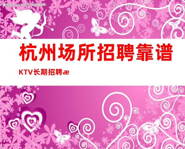 杭州场所招聘靠谱KTV长期招聘无压力