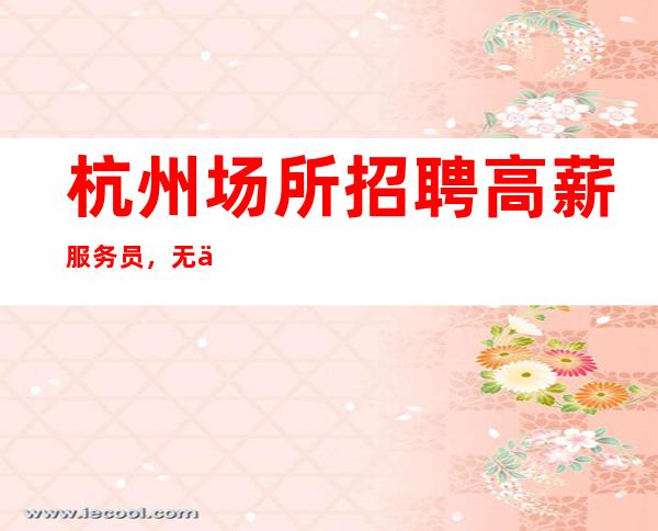 杭州场所招聘高薪服务员,无任务费用