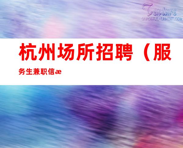 杭州场所招聘(服务生兼职信息)新人优先办理入职