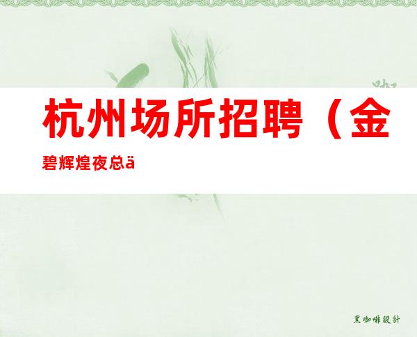 杭州场所招聘(金碧辉煌夜总会) 20