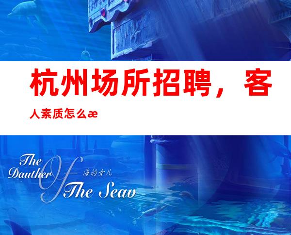杭州场所招聘，客人素质怎么样，要求低，待遇高