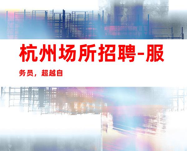 杭州场所招聘-服务员，超越自己