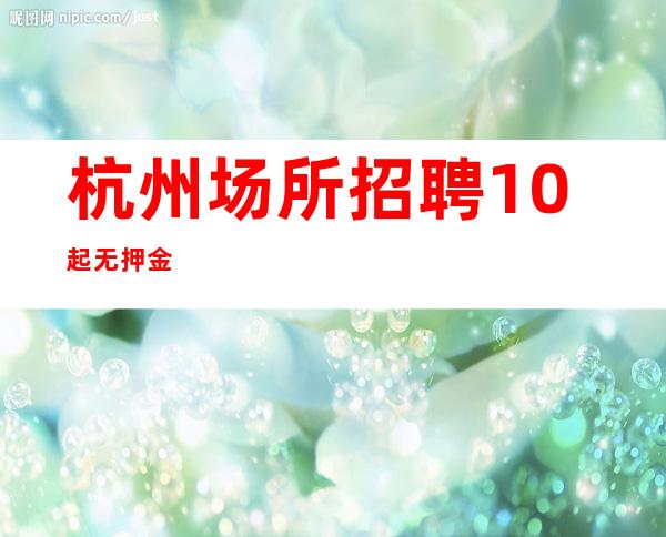 杭州场所招聘10起无押金