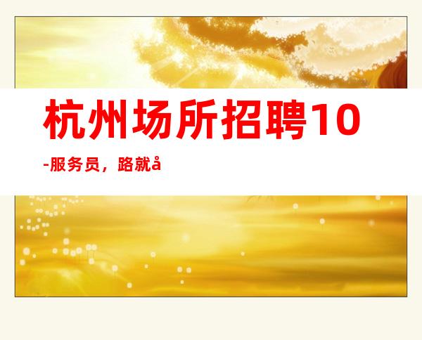 杭州场所招聘10-服务员，路就在自己脚下