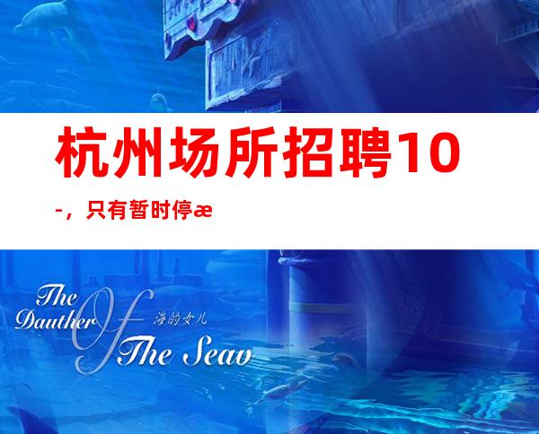 杭州场所招聘10-，只有暂时停止的成功