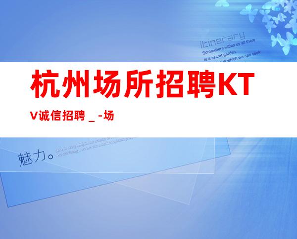 杭州场所招聘KTV诚信招聘＿-场信息确实可靠