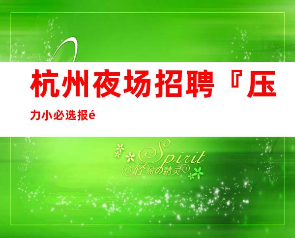 杭州夜场招聘『压力小必选报销机票』