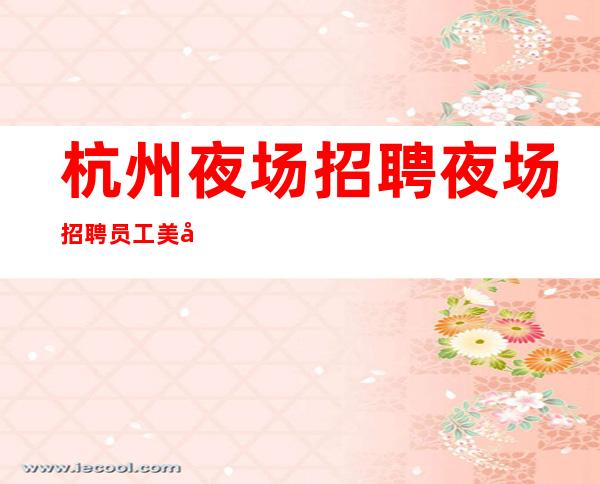 杭州夜场招聘 夜场招聘员工 美元+提成 (男女不限)