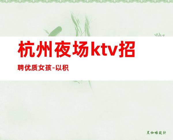 杭州夜场ktv招聘优质女孩-以积极的心态求职更好上班的KTV