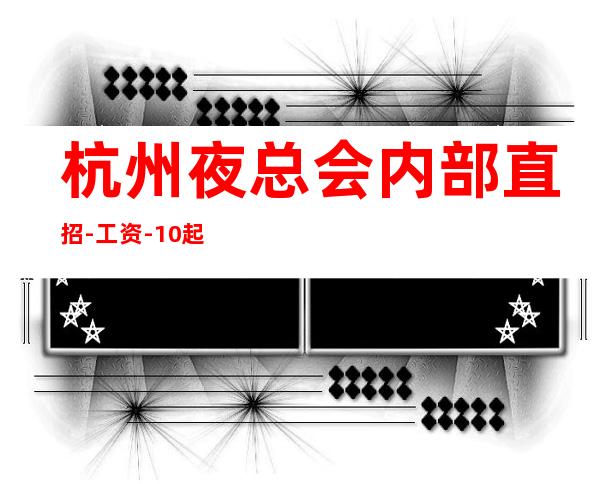 杭州夜总会内部直招-工资-10起-大量招人