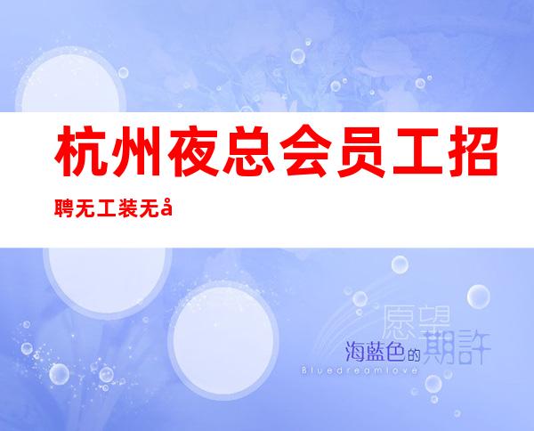 杭州夜总会员工招聘无工装无入职费用
