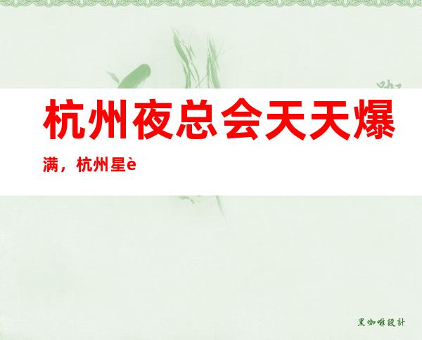 杭州夜总会天天爆满,杭州星辉国际