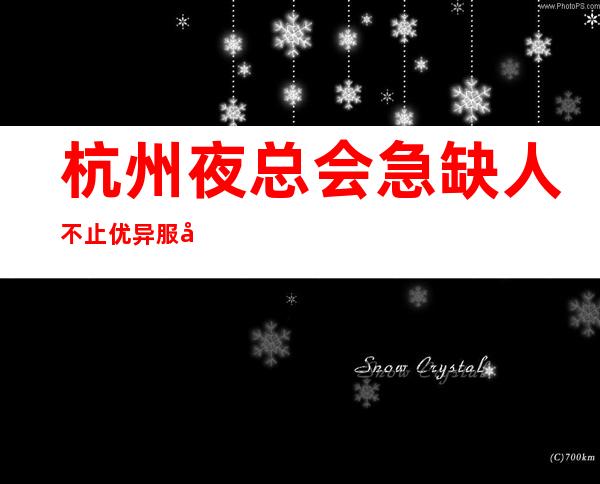 杭州夜总会急缺人不止优异服务员_杭州更高场所招聘