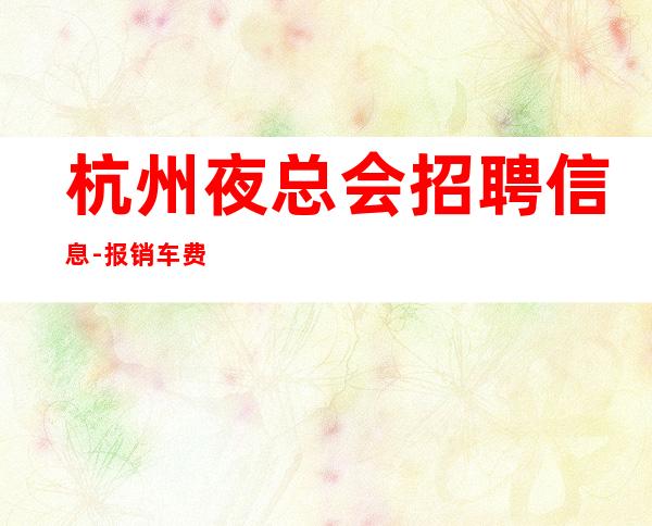 杭州夜总会招聘信息-报销车费-领班贴心-工作氛围好