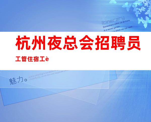 杭州夜总会招聘员工管住宿.工资高可兼职