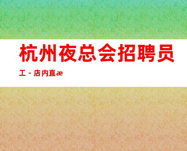 杭州夜总会招聘员工－店内直招-住宿环境好