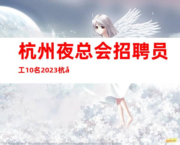 杭州夜总会招聘员工10名=2023 杭州KTV招聘信息