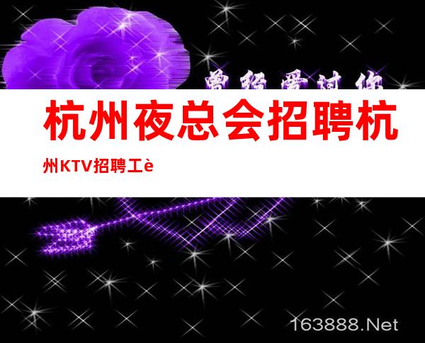 杭州夜总会招聘 杭州KTV招聘工资 应聘服务员可兼职