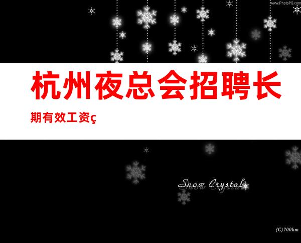 杭州夜总会招聘长期有效工资管住宿