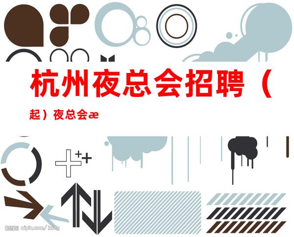 杭州夜总会招聘(起)夜总会旺季严重缺人