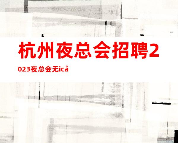 杭州夜总会招聘2023夜总会无ic卡女孩