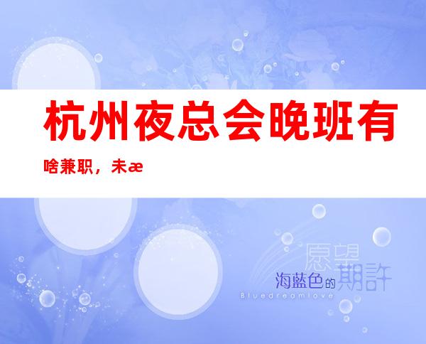 杭州夜总会晚班有啥兼职,未来生活靠今天