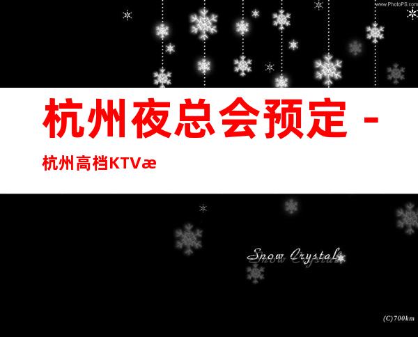 杭州夜总会预定－杭州高档KTV排行榜－经济实惠！