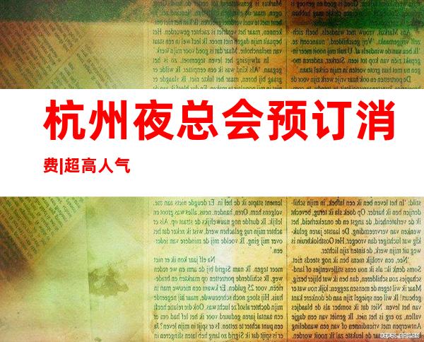 杭州夜总会预订消费|超高人气KTV – 杭州桐庐商务KTV