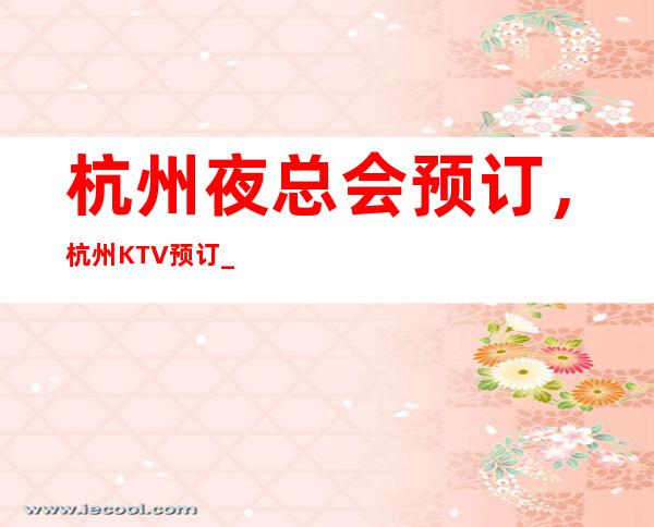 杭州夜总会预订,杭州KTV预订_重复