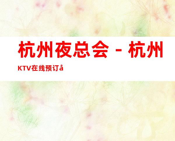 杭州夜总会－杭州KTV在线预订包厢－杭州哪里好玩推荐