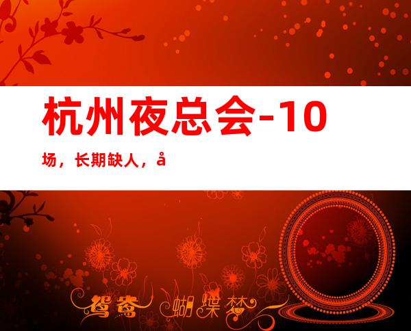 杭州夜总会-10场,长期缺人,工作自由,上房容易