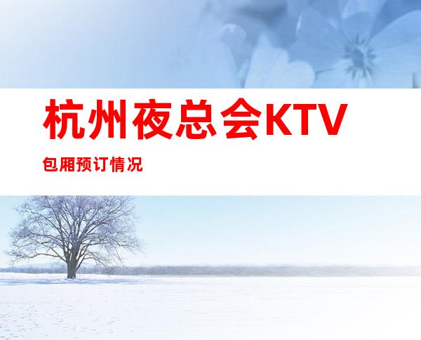 杭州夜总会KTV包厢预订情况