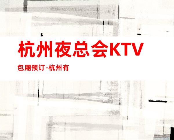 杭州夜总会KTV包厢预订-杭州有名的更高夜总会KTV