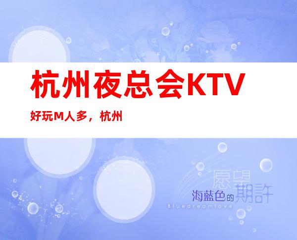 杭州夜总会KTV好玩M人多,杭州资源多女多的夜总会 – 杭州余杭商务KTV